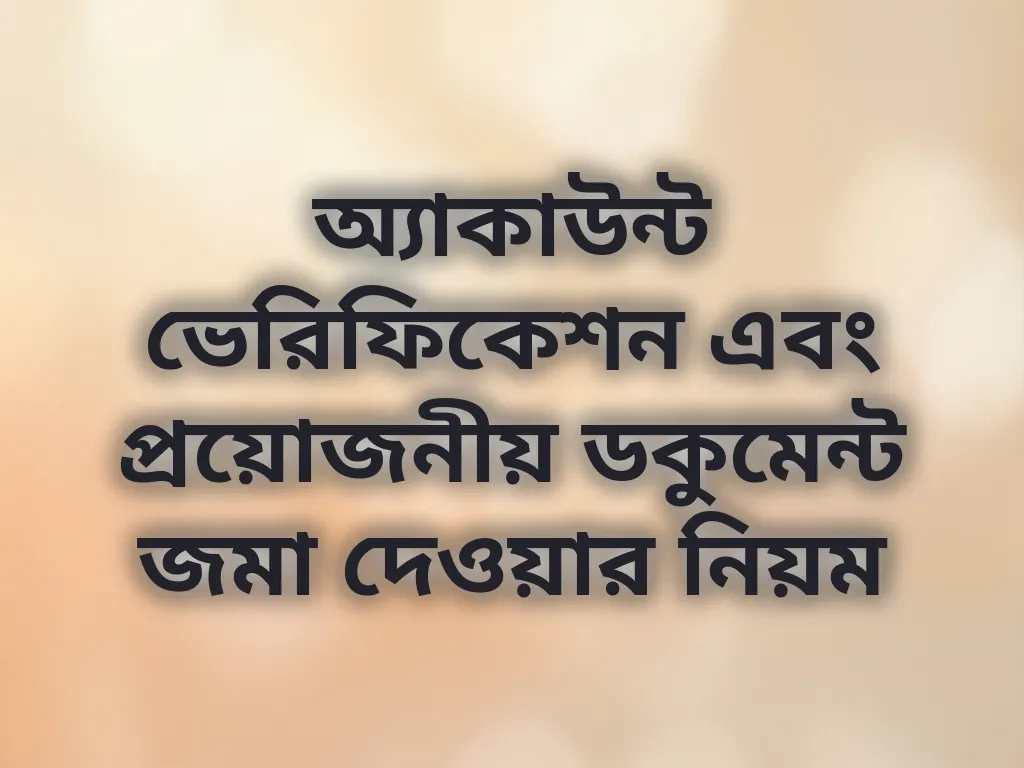 অ্যাকাউন্ট ভেরিফিকেশন এবং প্রয়োজনীয় ডকুমেন্ট জমা দেওয়ার নিয়ম