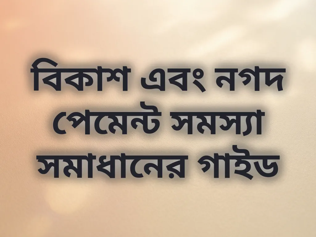 বিকাশ এবং নগদ পেমেন্ট সমস্যা সমাধানের গাইড