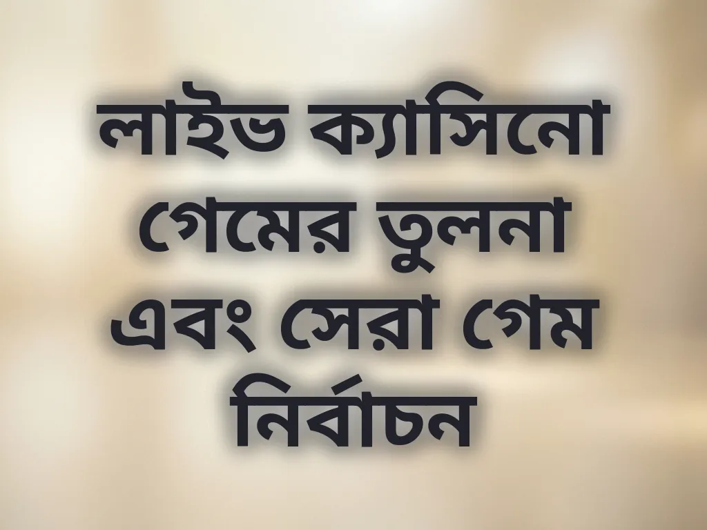 লাইভ ক্যাসিনো গেমের তুলনা এবং সেরা গেম নির্বাচন