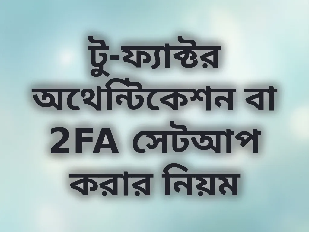 টু-ফ্যাক্টর অথেন্টিকেশন বা 2FA সেটআপ করার নিয়ম